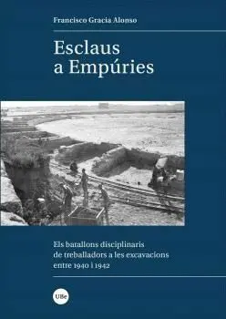 ESCLAUS A EMPÚRIES. ELS BATALLONS DISCIPLINARIS DE TREBALLADORS A LES EXCAVACIONS ENTRE 1940 I 1942