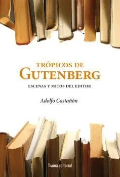 TROPICOS DE GUTEMBERG: ESCENAS Y MITOS DEL EDITOR