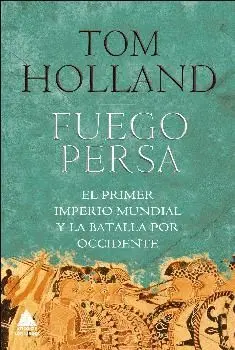 FUEGO PERSA: EL PRIMER IMPERIO MUNDIAL Y LA BATALLA POR OCCIDENTE