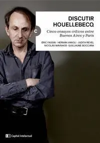 DISCUTIR HOUELLEBECQ: CINCO ENSAYOS CRÍTICOS ENTRE BUENOS AIRES Y PARÍS