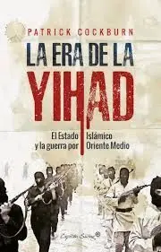 LA ERA DE LA YIHAD: EL ESTADO ISLÁMICO Y LA GUERRA POR ORIENTE MEDIO