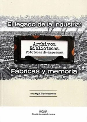 EL LEGADO DE LA INDUSTRIA: FÁBRICAS Y MEMORIA. ARCHIVOS, BIBLIOTECAS Y FOTOTECAS DE EMPRESAS