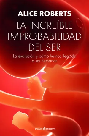 LA INCREÍBLE IMPROBABILIDAD DEL SER: LA EVOLUCIÓN Y CÓMO HEMOS LEGADO A SER HUMANOS