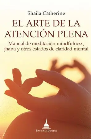 EL ARTE DE LA ATENCIÓN PLENA: MANUAL DE MEDITACIÓN MINDFULNESS, JHANA Y OTROS ESTADOS DE CLARIDAD ME