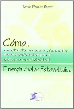 ENERGIA SOLAR FOTOVOLTAICA. COMO MONTAR TU PROPIA INSTALACION DE ENERGIA SOLAR PARA OBTENER ELECTRIC