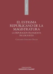 EL ESTIGMA REPUBLICANO DE LA MAGISTRATURA. LA DEPURACIÓN FRANQUISTA DE LOS JUECES