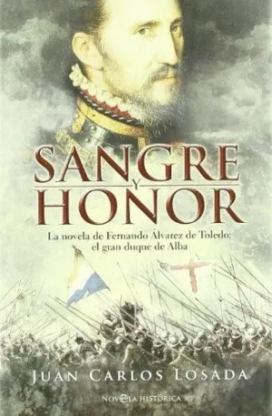 SANGRE Y HONOR: LA NOVELA DE FERNANDO ALVAREZ DE TOLEDO, EL GRAN DUQUE DE ALBA