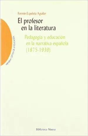 EL ROFESOR EN LA LITERATURA: PEDAGOGÍA Y EDUCACIÓN EN LA NARRATIVA ESPAÑOLA (1875-1939)