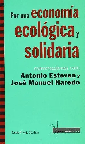 POR UNA ECONOMIA ECOLOGICA Y SOLIDARIA: CONVERSACIONES CON ANTONIO ESTEVAN Y JOSÉ MANUEL NAREDO