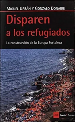 DISPAREN A LOS REFUGIADOS: LA CONSTRUCCION DE LA EUROPA FORTALEZA