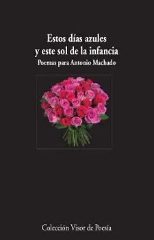 ESTOS DÍAS AZULES Y ESTE SOL DE LA INFANCIA: POEMAS PARA ANTONIO MACHADO