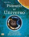 PIDESELO AL UNIVERSO: CÓMO CONSEGUIR QUE SE CUMPLAN NUESTROS DESEOS Y NUESTROS SUEÑOS CON LA AYUDA D