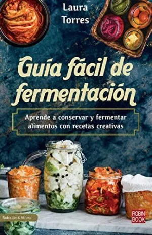 GUIA FACIL DE FERMENTACION. APRENDE A CONSERVAR Y FERMENTAR ALIMENTOS CON RECETAS CREATIVAS