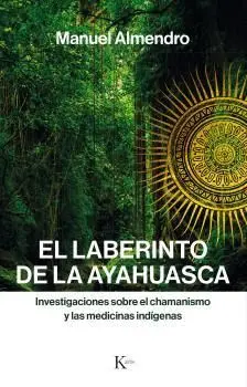 EL LABERINTO DE LA AYAHUASCA: INVESTIGACIONES SOBRE EL CHAMANISMO Y LAS MEDICINAS INDÍGENAS