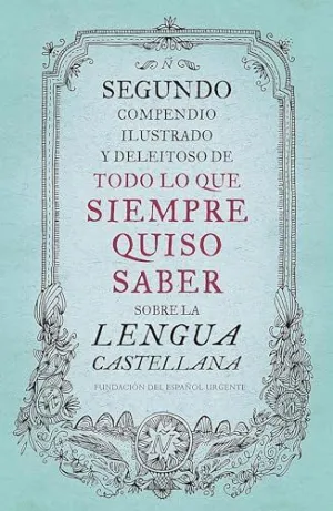 SEGUNDO COMPENDIO ILUSTRADO Y DELEITOSO DE TODO LO QUE SIEMPRE QUISO SABER SOBRE LA LENGUA CASTELLAN