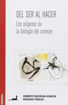 DEL SER AL HACER : LOS ORIGENES DE LA BIOLOGIA DEL CONOCER