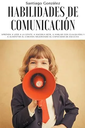 HABILIDADES DE COMUNICACIÓN. APRENDA A LEER A LA GENTE, A HACERLA REÍR, A HABLAR CON CUALQUIERA Y A