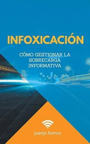 INFOXICACIÓN. CÓMO GESTIONAR LA SOBRECARGA INFORMATIVA.