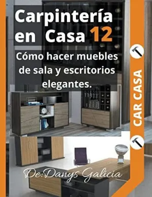 CARPINTERÍA EN CASA 12. CÓMO HACER MUEBLES DE SALA Y ESCRITORIOS ELEGANTES.