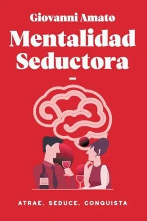 MENTALIDAD SEDUCTORA. ATRAE, SEDUCE, CONQUISTA