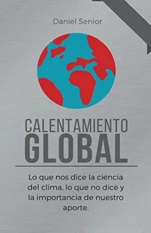 CALENTAMIENTO GLOBAL, LO QUE NOS DICE LA CIENCIA DEL CLIMA, LO QUE NO DICE Y LA IMPORTANCIA DE NUEST