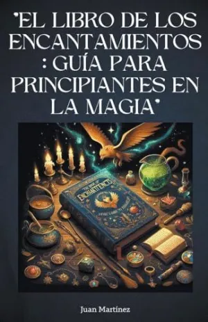 EL LIBRO DE LOS ENCANTAMIENTOS. GUÍA PARA PRINCIPIANTES EN LA MAGIA