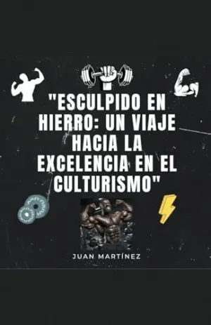 ESCULPIDO EN HIERRO. UN VIAJE HACIA LA EXCELENCIA EN EL CULTURISMO