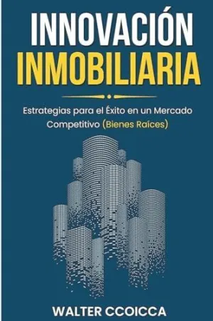 INNOVACIÓN INMOBILIARIA. ESTRATEGIAS PARA EL ÉXITO EN UN MERCADO COMPETITIVO (BIENES RAÍCES)