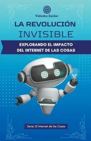 LA REVOLUCIÓN INVISIBLE, EXPLORANDO EL IMPACTO DEL INTERNET DE LAS COSAS.