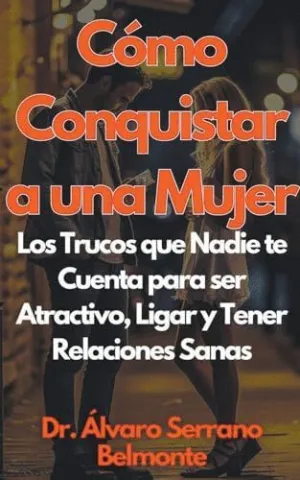 CÓMO CONQUISTAR A UNA MUJER LOS TRUCOS QUE NADIE TE CUENTA PARA SER ATRACTIVO, LIGAR Y TENER RELACIO