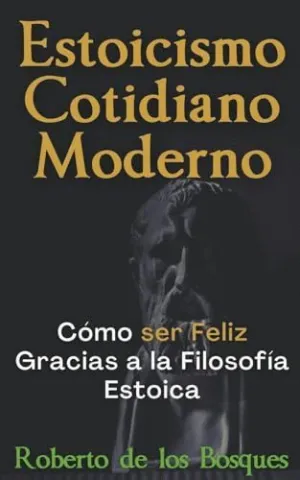 ESTOICISMO COTIDIANO MODERNO CÓMO SER FELIZ GRACIAS A LA FILOSOFÍA ESTOICA.