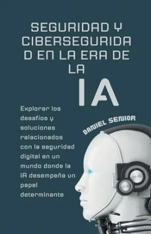 SEGURIDAD Y CIBERSEGURIDAD EN LA ERA DE LA IA, EXPLORAR LOS DESAFÍOS Y SOLUCIONES RELACIONADOS CON L