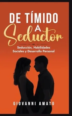 DE TÍMIDO A SEDUCTOR. SEDUCCIÓN, HABILIDADES SOCIALES Y DESARROLLO PERSONAL